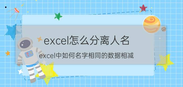 excel怎么分离人名 excel中如何名字相同的数据相减？